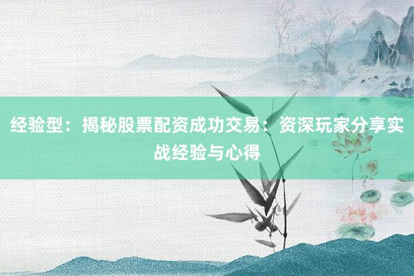 经验型：揭秘股票配资成功交易：资深玩家分享实战经验与心得