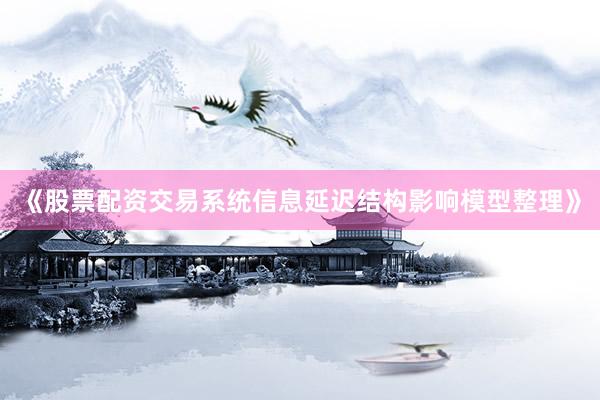 《股票配资交易系统信息延迟结构影响模型整理》