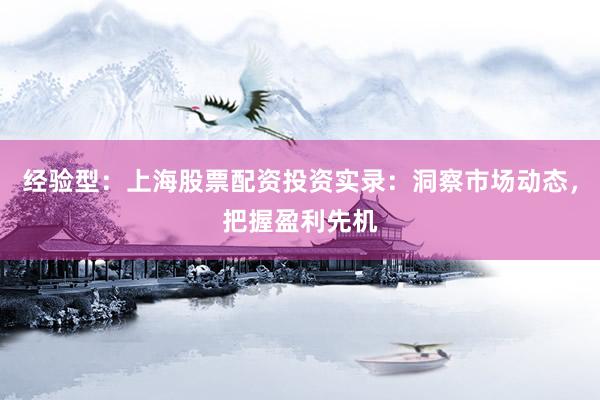 经验型：上海股票配资投资实录：洞察市场动态，把握盈利先机