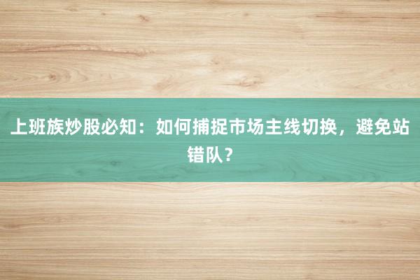 上班族炒股必知：如何捕捉市场主线切换，避免站错队？