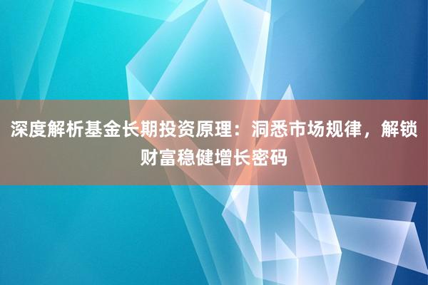 深度解析基金长期投资原理：洞悉市场规律，解锁财富稳健增长密码