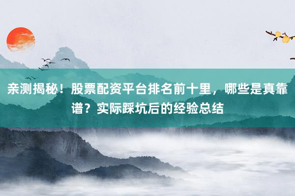 亲测揭秘！股票配资平台排名前十里，<a href=